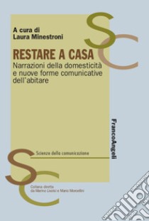 Restare a casa. Narrazioni della domesticità e nuove forme comunicative dell'abitare libro di Minestroni L. (cur.)