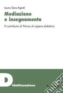 Mediazione e insegnamento. Il contributo di Peirce al sapere didattico libro di Agrati Laura Sara