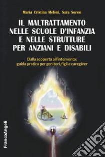 Il maltrattamento nelle scuole d'infanzia e nelle strutture per anziani e disabili. Dalla scoperta all'intervento: guida pratica per genitori, figli e caregiver libro di Meloni Maria Cristina; Soresi Sara