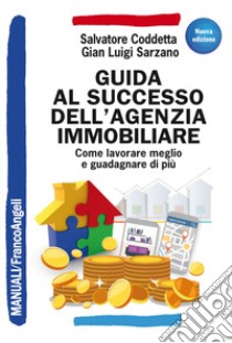 Guida al successo dell'agenzia immobiliare. Come lavorare meglio e guadagnare di più libro di Coddetta Salvatore; Sarzano Gian Luigi