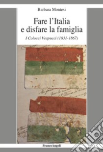 Fare l'Italia e disfare la famiglia. I Colocci Vespucci (1831-1867) libro di Montesi Barbara