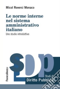 Le norme interne del sistema amministrativo italiano. Uno studio introduttivo libro di Roversi Monaco Micol