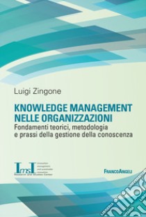 Knowledge management nelle organizzazioni. Fondamenti teorici, metodologia e prassi della gestione della conoscenza libro di Zingone Luigi