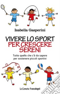 Vivere lo sport per crescere sereni. Tutto quello c'è da sapere per sostenere piccoli sportivi libro di Gasperini Isabella