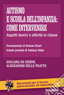 Autismo e scuola dell'infanzia: come intervenire. Aspetti teorici e attività in classe libro di De Siervo Giuliana; Delle Fratte Alessandro