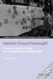 Scambio di saperi tecnologici. Percorsi, spazi e tempi per un'architettura partecipata libro di Battisti Alessandra