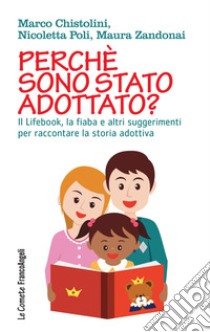 Perché sono stato adottato? Il Lifebook, la fiaba e altri suggerimenti per raccontare la storia adottiva libro di Chistolini Marco; Zandonai Maura; Poli Nicoletta