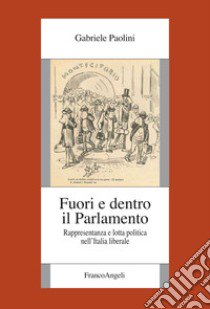 Fuori e dentro il Parlamento. Rappresentanza e lotta politica nel'Italia liberale libro di Paolini Gabriele