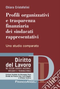 Profili organizzativi e trasparenza finanziaria dei sindacati rappresentativi. Uno studio comparato libro di Cristofolini Chiara