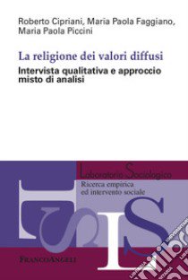 La religione dei valori diffusi. Intervista qualitativa e approccio misto di analisi libro di Cipriani Roberto; Faggiano Maria Paola; Piccini Maria Paola