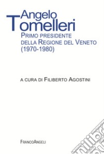 Angelo Tomelleri. Primo presidente della Regione del Veneto (1970-1980) libro di Agostini F. (cur.)