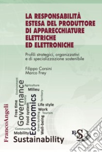 La responsabilità estesa del produttore di apparecchiature elettriche ed elettroniche. Profili strategici, organizzativi e di specializzazione sostenibile libro di Corsini Filippo; Frey Marco