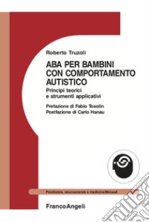 ABA per bambini con comportamento autistico. Principi teorici e strumenti applicativi libro di Truzoli Roberto