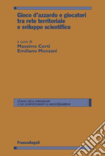 Gioco d'azzardo e giocatori tra rete territoriale e sviluppo scientifico libro di Monzani E. (cur.); Corti M. (cur.)