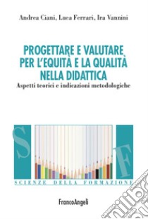 Progettare e valutare per l'equità e la qualità nella didattica. Aspetti teorici e indicazioni metodologiche libro di Ciani Andrea; Ferrari Luca; Vannini Ira