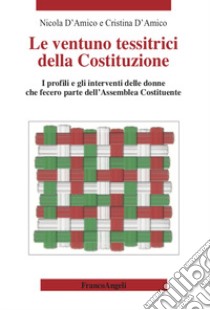 Le ventuno tessitrici della Costituzione. I profili e gli interventi delle donne che fecero parte dell'Assemblea Costituente libro di D'Amico Nicola; D'Amico Cristina