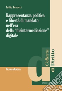 Rappresentanza politica e libertà di mandato nell'era della «disintermediazione» digitale libro di Fenucci Tullio