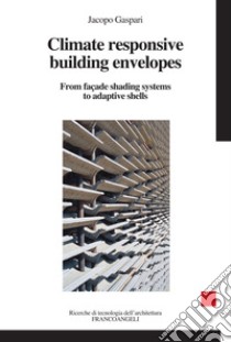 Climater esponsive building envelopes. From façade shading systems to adaptive shells libro di Gaspari Jacopo