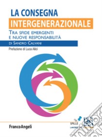 La consegna intergenerazionale. Tra sfide emergenti e nuove responsabilità libro di Calvani Sandro