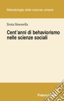 Cent'anni di behaviorismo nelle scienze sociali libro di Simonella Zenia