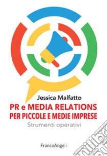 PR e media relations per piccole e medie imprese. Strumenti operativi e flussi di lavoro libro di Malfatto Jessica