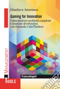 Gaming for innovation. Come risolvere problemi complessi e innovare divertendosi con il metodo CubeThinkers libro di Arnesano Gianluca