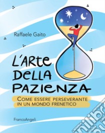 L'arte della pazienza. Come essere perseverante in un mondo frenetico libro di Gaito Raffaele