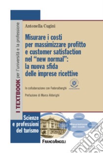 Misurare i costi per massimizzare profitto e customer satisfaction nel «new normal»: la nuova sfida delle imprese ricettive libro di Cugini Antonella