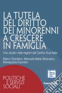 La tutela del diritto dei minorenni a crescere in famiglia. Uno studio nelle regioni del Centro-Sud Italia libro di Giordano Marco; Siniscalco Manuela Maria; Esposito Mariagrazia