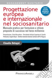 Progettazione europea e internazionale nel sociosanitario. Manuale pratico per formulare e stilare proposte di successo nel terzo millennio. Nuova ediz. libro di Detogni Claudio