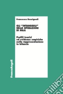 Gli «intangibili» nelle operazioni di M&A. Profili teorici ed evidenze empiriche nella rappresentazione in bilancio libro di Rossignoli Francesca