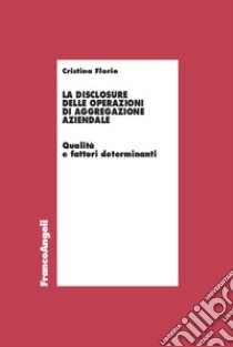 La disclosure delle operazioni di aggregazione aziendale. Qualità e fattori determinanti libro di Florio Cristina