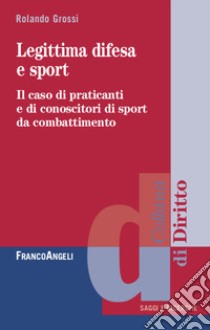 Legittima difesa e sport. Il caso di praticanti e conoscitori di sport da combattimento libro di Grossi Rolando