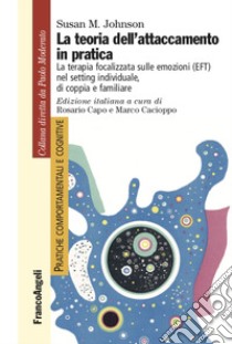 La teoria dell'attaccamento in pratica. La terapia focalizzata sulle emozioni (EFT) nel setting individuale, di coppia e familiare libro di Johnson Susan M.; Capo R. (cur.); Cacioppo M. (cur.)