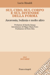 Sul cibo, sul corpo e sul divenire della forma. Anoressia, bulimia e molto altro libro di Rinaldi Lucio