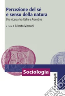 Percezione del sé e senso della natura. Una ricerca tra Italia e Argentina libro di Marradi A. (cur.)