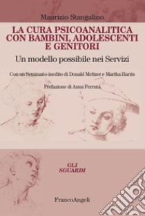 La cura psicoanalitica con bambini, adolescenti e genitori. Un modello possibile nei Servizi. Con un seminario inedito di Donald Meltzer e Martha Harris libro di Stangalino Maurizio