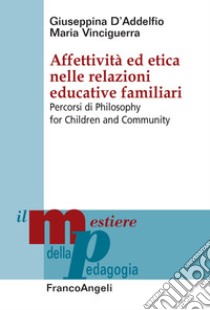 Affettività ed etica nelle relazioni educative familiari. Percorsi di Philosophy for Children and Community libro di D'Addelfio Giuseppina; Vinciguerra Maria