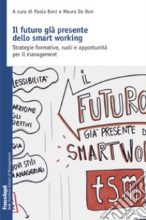 Il futuro già presente dello smart working. Strategie formative, ruoli e opportunità per il management libro di Borz P. (cur.); De Bon M. (cur.)