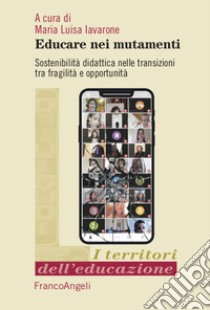 Educare nei mutamenti. Sostenibilità didattica nella transizioni tra fragilità e opportunità libro di Iavarone M. L. (cur.)