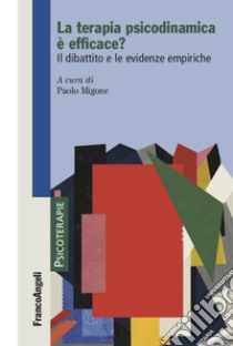 La terapia psicodinamica è efficace? Il dibattito e le evidenze empiriche libro di Migone P. (cur.)