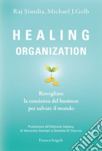 Healing organization. Risvegliare la coscienza del business per salvare il mondo libro di Sisodia Raj; Gelb Michael J.