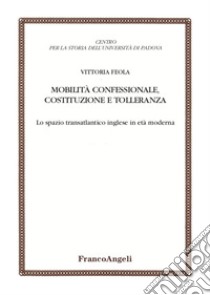 Mobilità confessionale, costituzione e tolleranza. Lo spazio transatlantico inglese in età moderna libro di Feola Vittoria