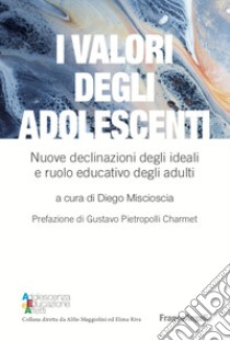 I valori degli adolescenti. Nuove declinazioni degli ideali e ruolo educativo degli adulti libro di Miscioscia D. (cur.)