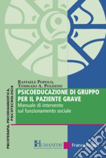 Psicoeducazione di gruppo per il paziente grave. Manuale di intervento sul funzionamento sociale libro di Popolo Raffaele; Poliseno Tommaso Achille