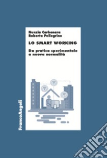 Lo smart working. Da pratica sperimentale a nuova normalità libro di Carbonara Nunzia; Pellegrino Roberta