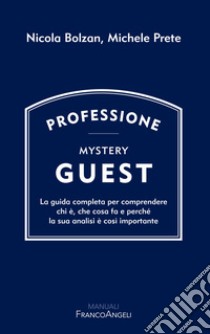 Professione Mystery Guest. La guida completa per comprendere chi è, che cosa fa e perché la sua analisi è così importante libro di Prete Michele; Bolzan Nicola