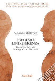 Superare l'indifferenza. La ricerca di senso in tempi di cambiamento libro di Batthyany Alexander