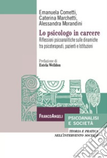 Lo psicologo in carcere. Riflessioni psicoanalitiche sulle dinamiche tra psicoterapeuti, pazienti e Istituzioni libro di Marchetti Caterina; Cometti Emanuela; Morandini Alessandra