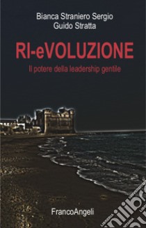 Ri-evoluzione. Il potere della leadership gentile libro di Straniero Sergio Bianca; Stratta Guido